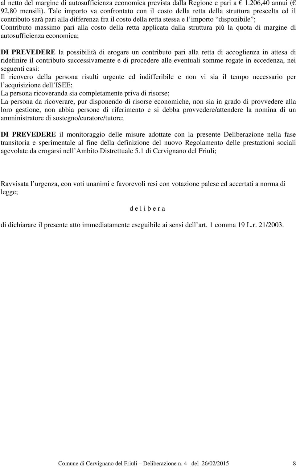 pari alla costo della retta applicata dalla struttura più la quota di margine di autosufficienza economica; DI PREVEDERE la possibilità di erogare un contributo pari alla retta di accoglienza in