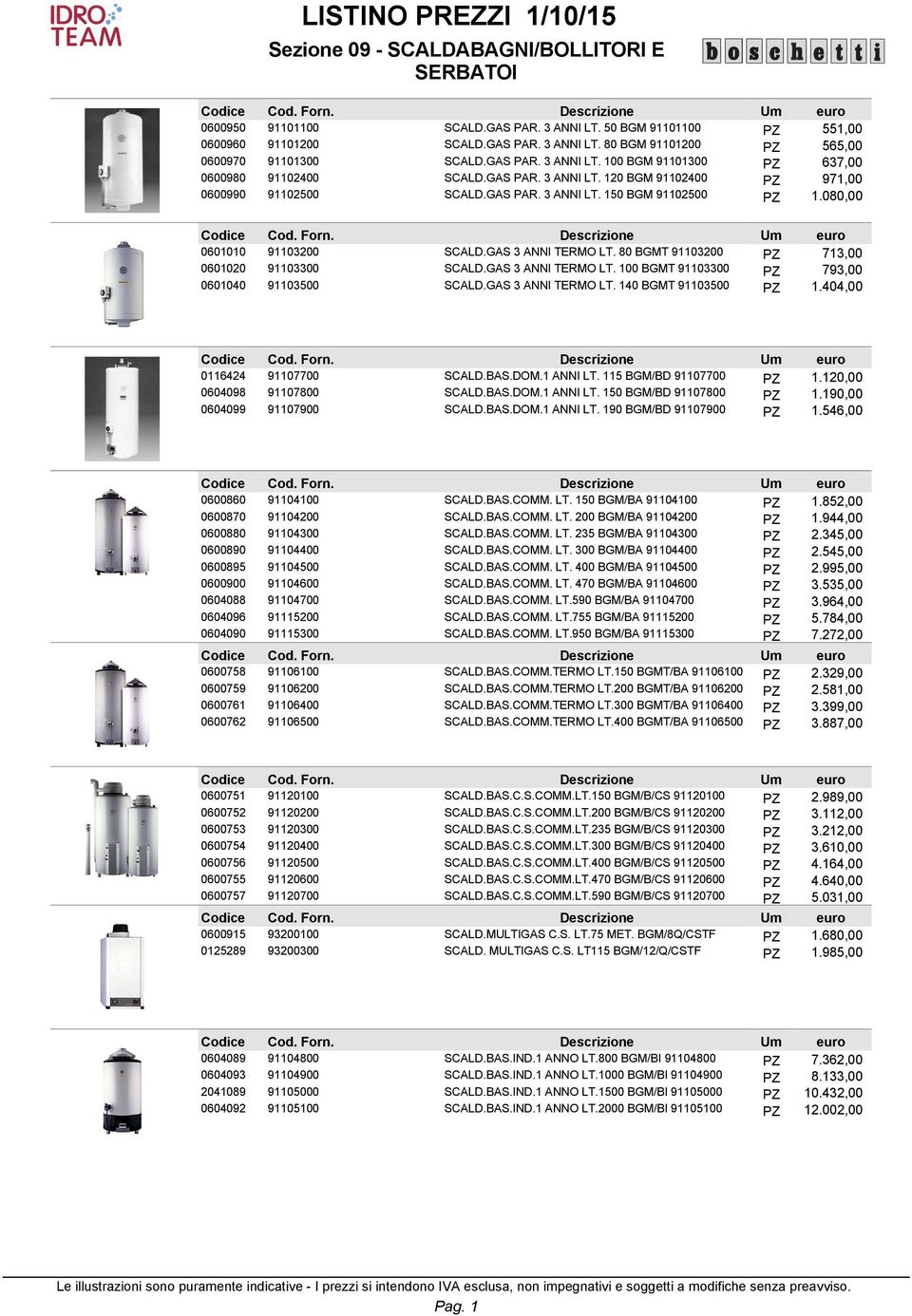 80 BGMT 91103200 PZ 713,00 0601020 91103300 SCALD.GAS 3 ANNI TERMO LT. 100 BGMT 91103300 PZ 793,00 0601040 91103500 SCALD.GAS 3 ANNI TERMO LT. 140 BGMT 91103500 PZ 1.404,00 0116424 91107700 SCALD.BAS.