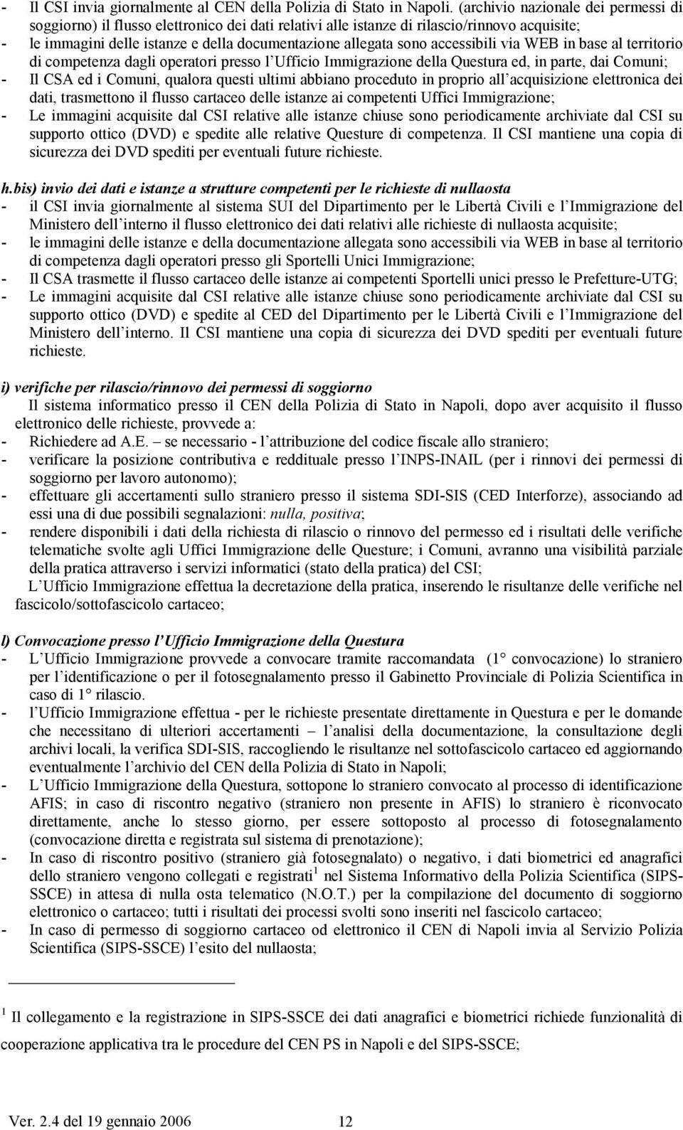 accessibili via WEB in base al territorio di competenza dagli operatori presso l Ufficio Immigrazione della Questura ed, in parte, dai Comuni; - Il CSA ed i Comuni, qualora questi ultimi abbiano