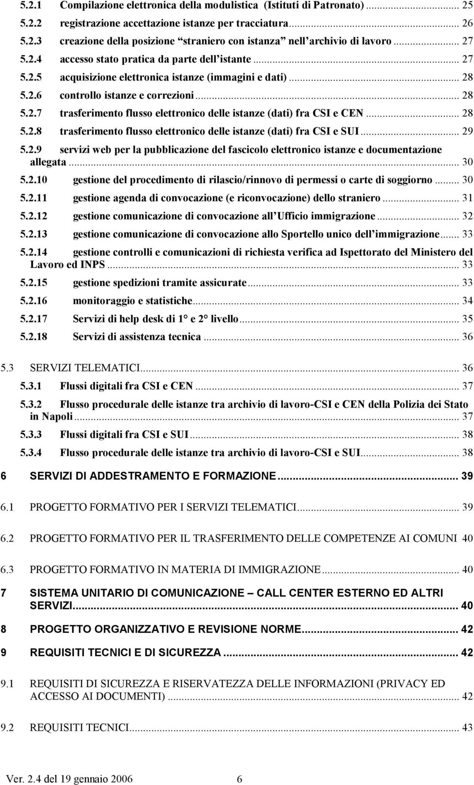 .. 28 5.2.8 trasferimento flusso elettronico delle istanze (dati) fra CSI e SUI... 29 5.2.9 servizi web per la pubblicazione del fascicolo elettronico istanze e documentazione allegata... 30 5.2.10 gestione del procedimento di rilascio/rinnovo di permessi o carte di soggiorno.