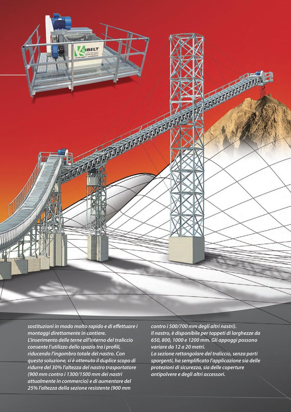 Con questa soluzione, si è ottenuto il duplice scopo di ridurre del 30% l altezza del nastro trasportatore (900 mm contro i 1300/1500 mm dei nastri attualmente in commercio) e di aumentare del 25% l