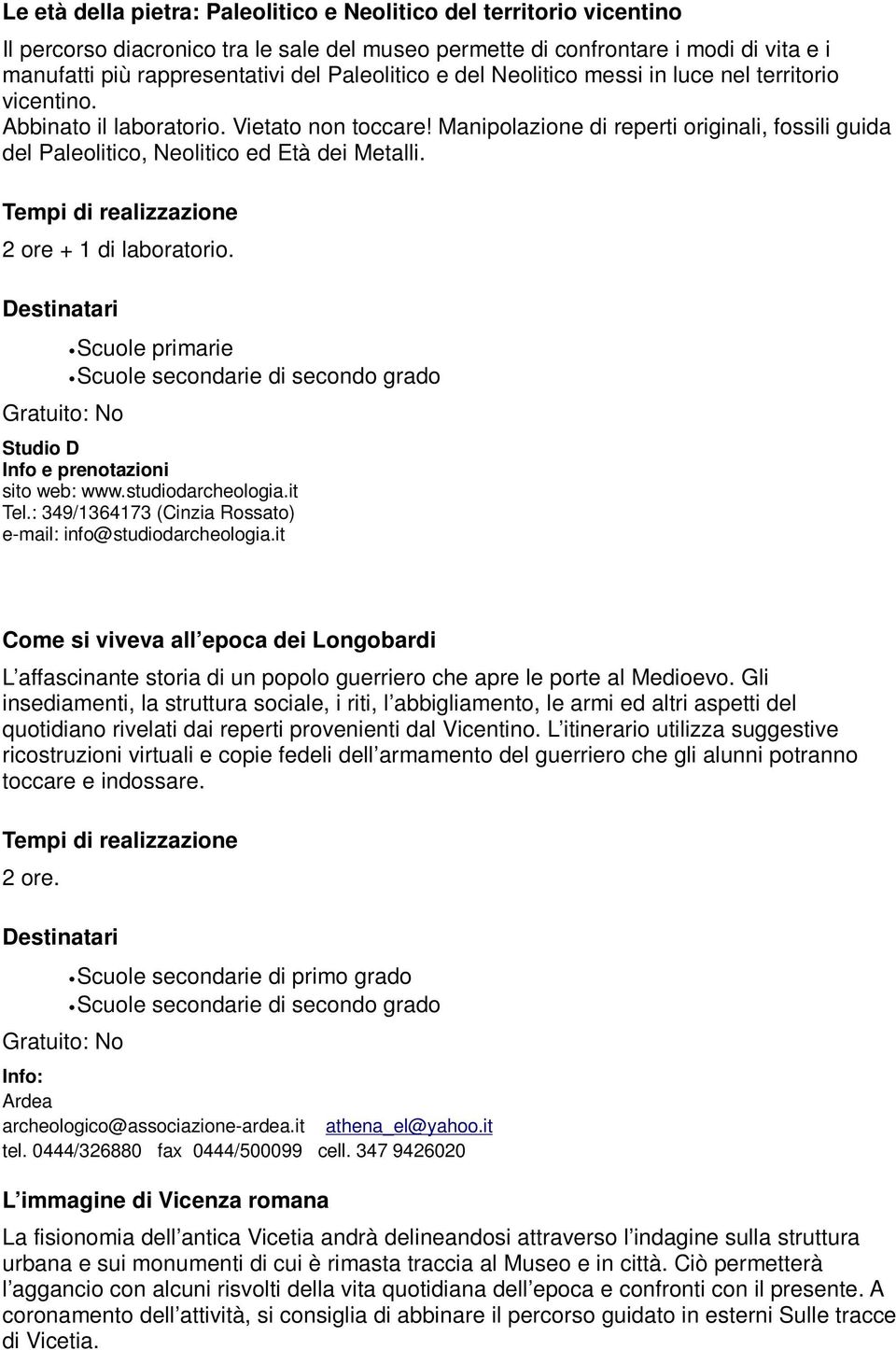 Manipolazione di reperti originali, fossili guida del Paleolitico, Neolitico ed Età dei Metalli. 2 ore + 1 di laboratorio. Studio D Info e prenotazioni sito web: www.studiodarcheologia.it Tel.