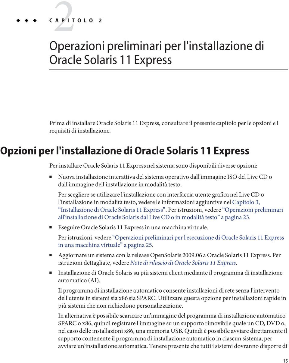 Opzioni per l'installazione di Oracle Solaris 11 Express Per installare Oracle Solaris 11 Express nel sistema sono disponibili diverse opzioni: Nuova installazione interattiva del sistema operativo