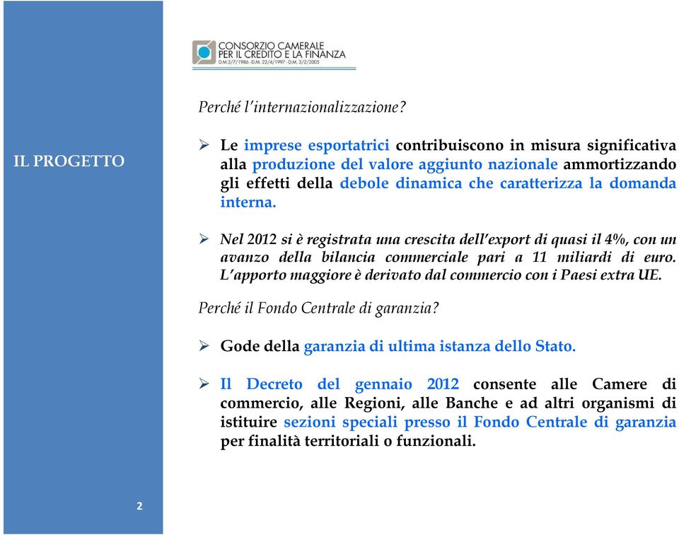 la domanda interna. Nel 2012 si è registrata una crescita dell export di quasi il 4%, con un avanzo della bilancia commerciale pari a 11 miliardi di euro.