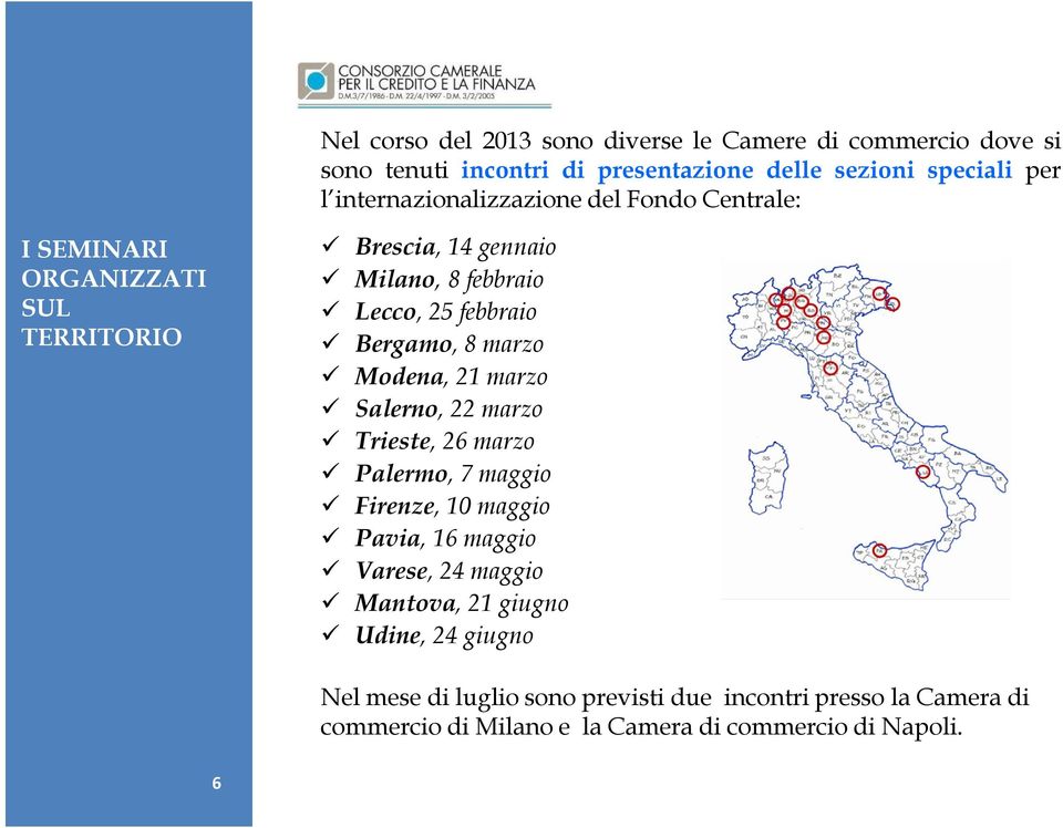 Bergamo, 8 marzo Modena, 21 marzo Salerno, 22 marzo Trieste, 26 marzo Palermo, 7 maggio Firenze, 10 maggio Pavia, 16 maggio Varese, 24 maggio