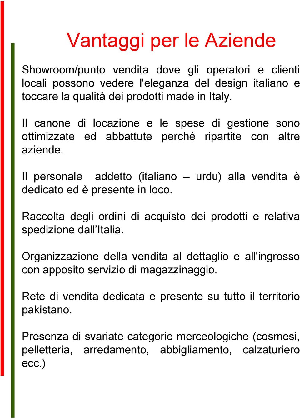 Il personale addetto (italiano urdu) alla vendita è dedicato ed è presente in loco. Raccolta degli ordini di acquisto dei prodotti e relativa spedizione dall Italia.