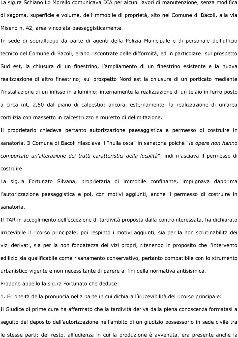 In sede di sopralluogo da parte di agenti della Polizia Municipale e di personale dell ufficio tecnico del Comune di Bacoli, erano riscontrate delle difformità, ed in particolare: sul prospetto Sud