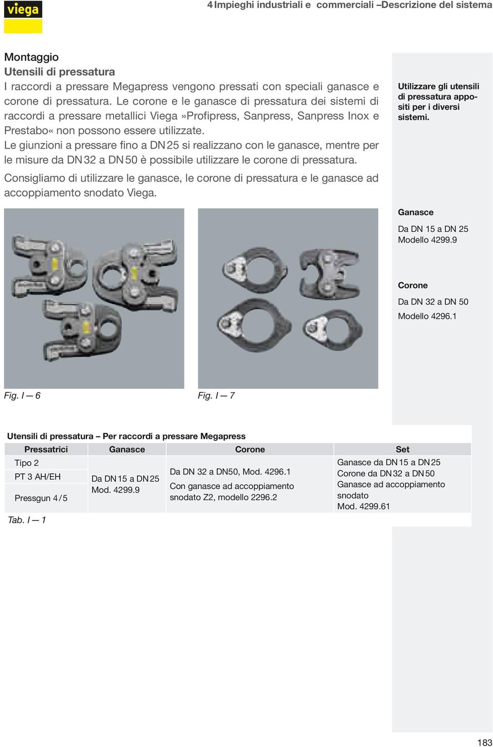 Le giunzioni a pressare fino a DN 25 si realizzano con le ganasce, mentre per le misure da DN 32 a DN 50 è possibile utilizzare le corone di pressatura.