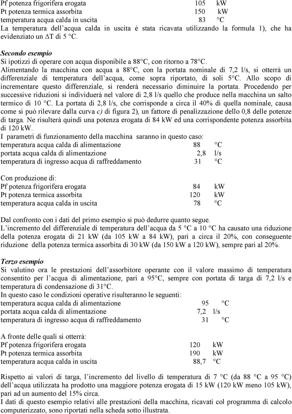 Alimentando la macchina con acqua a 88 C, con la portata nominale di 7,2 l/s, si otterrà un differenziale di temperatura dell acqua, come sopra riportato, di soli 5 C.