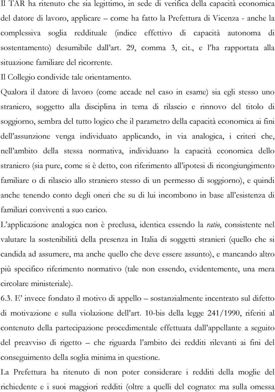 Qualora il datore di lavoro (come accade nel caso in esame) sia egli stesso uno straniero, soggetto alla disciplina in tema di rilascio e rinnovo del titolo di soggiorno, sembra del tutto logico che