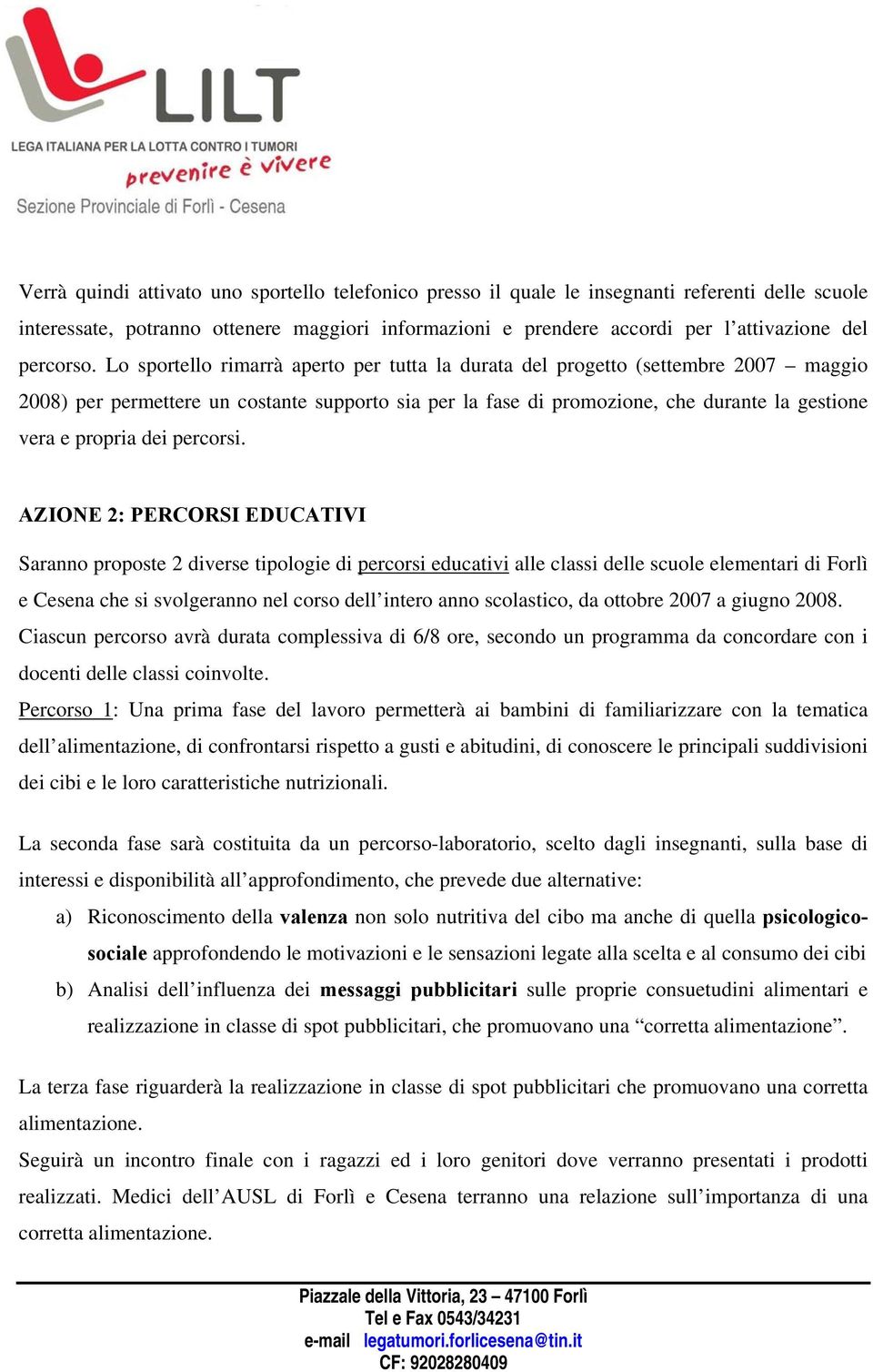 Lo sportello rimarrà aperto per tutta la durata del progetto (settembre 2007 maggio 2008) per permettere un costante supporto sia per la fase di promozione, che durante la gestione vera e propria dei