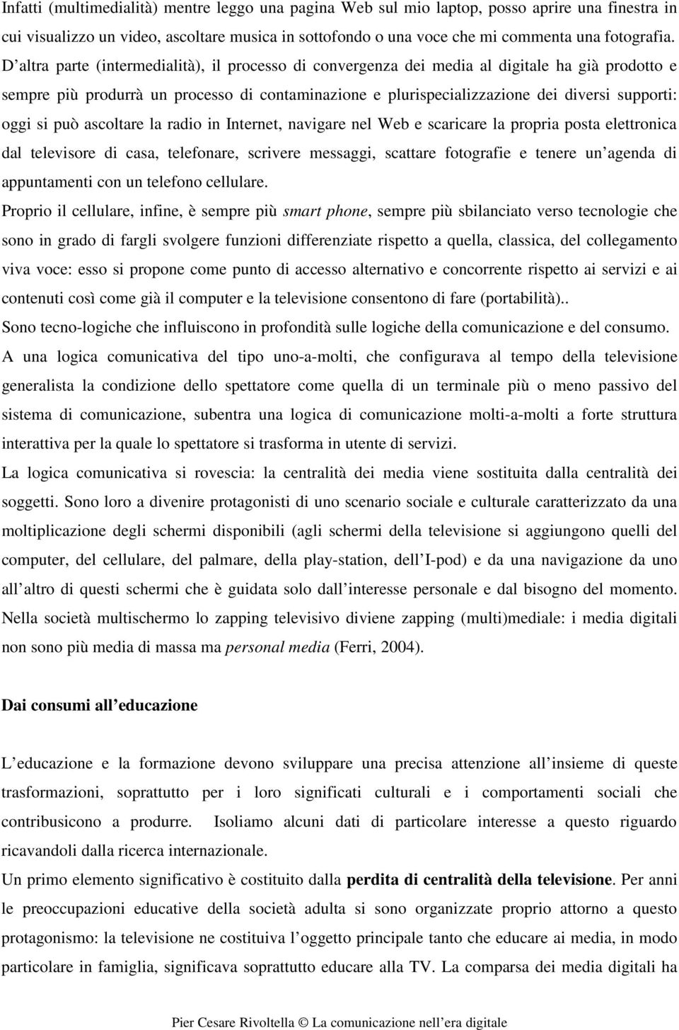 si può ascoltare la radio in Internet, navigare nel Web e scaricare la propria posta elettronica dal televisore di casa, telefonare, scrivere messaggi, scattare fotografie e tenere un agenda di