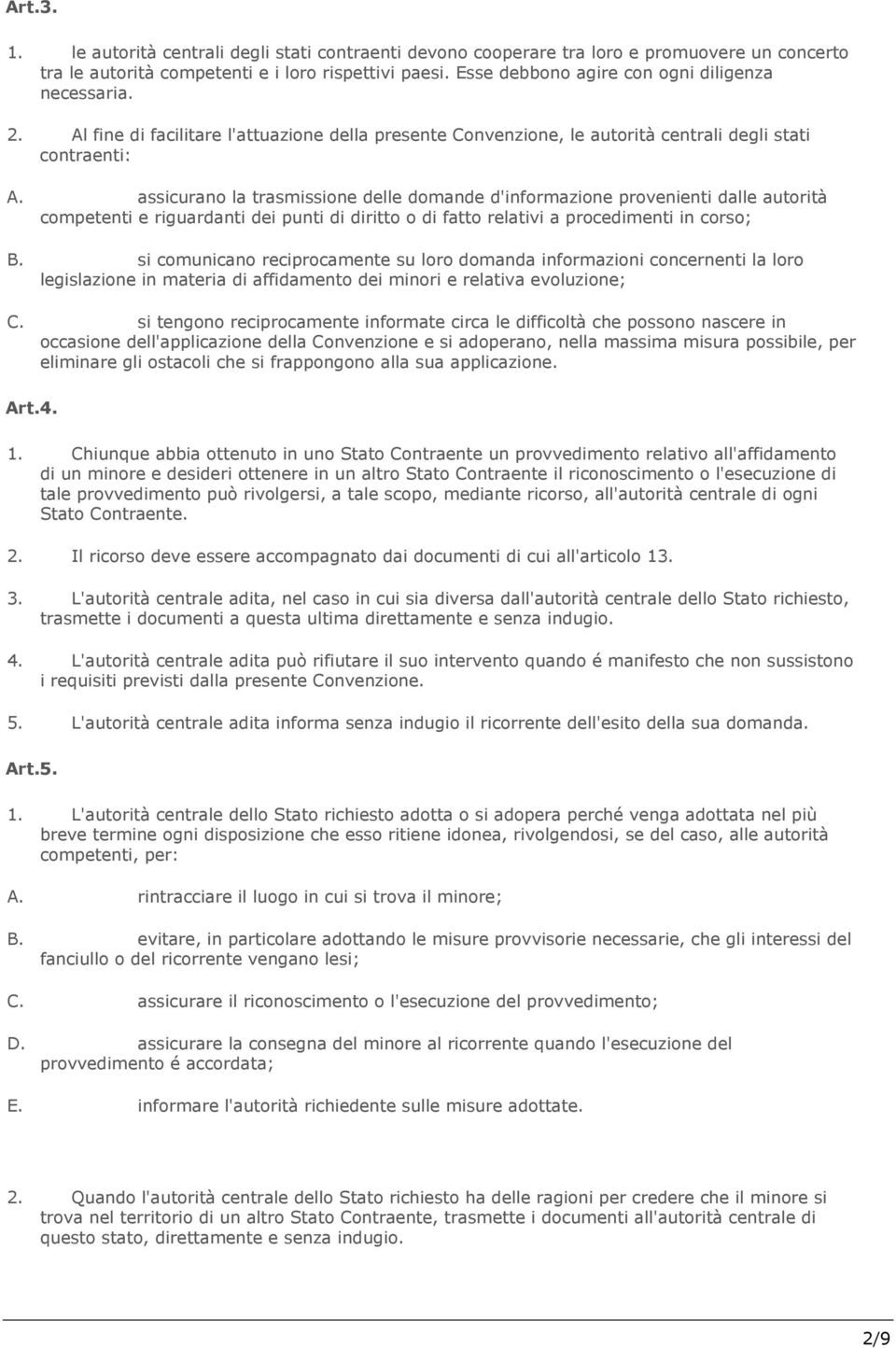 assicurano la trasmissione delle domande d'informazione provenienti dalle autorità competenti e riguardanti dei punti di diritto o di fatto relativi a procedimenti in corso; B.