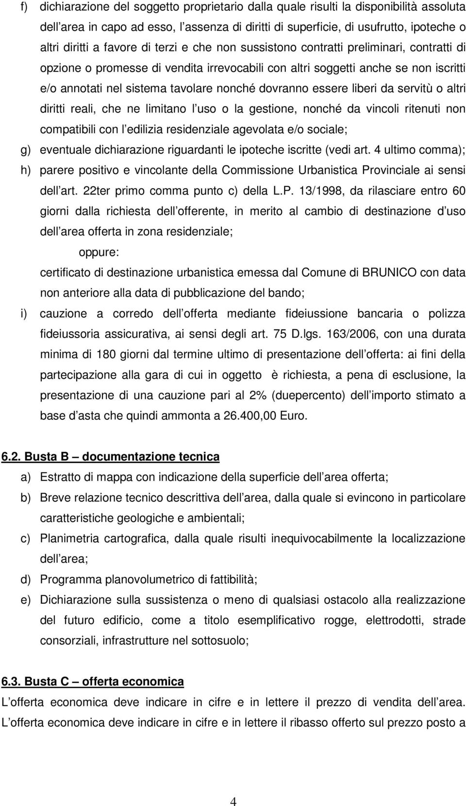 essere liberi da servitù o altri diritti reali, che ne limitano l uso o la gestione, nonché da vincoli ritenuti non compatibili con l edilizia residenziale agevolata e/o sociale; g) eventuale