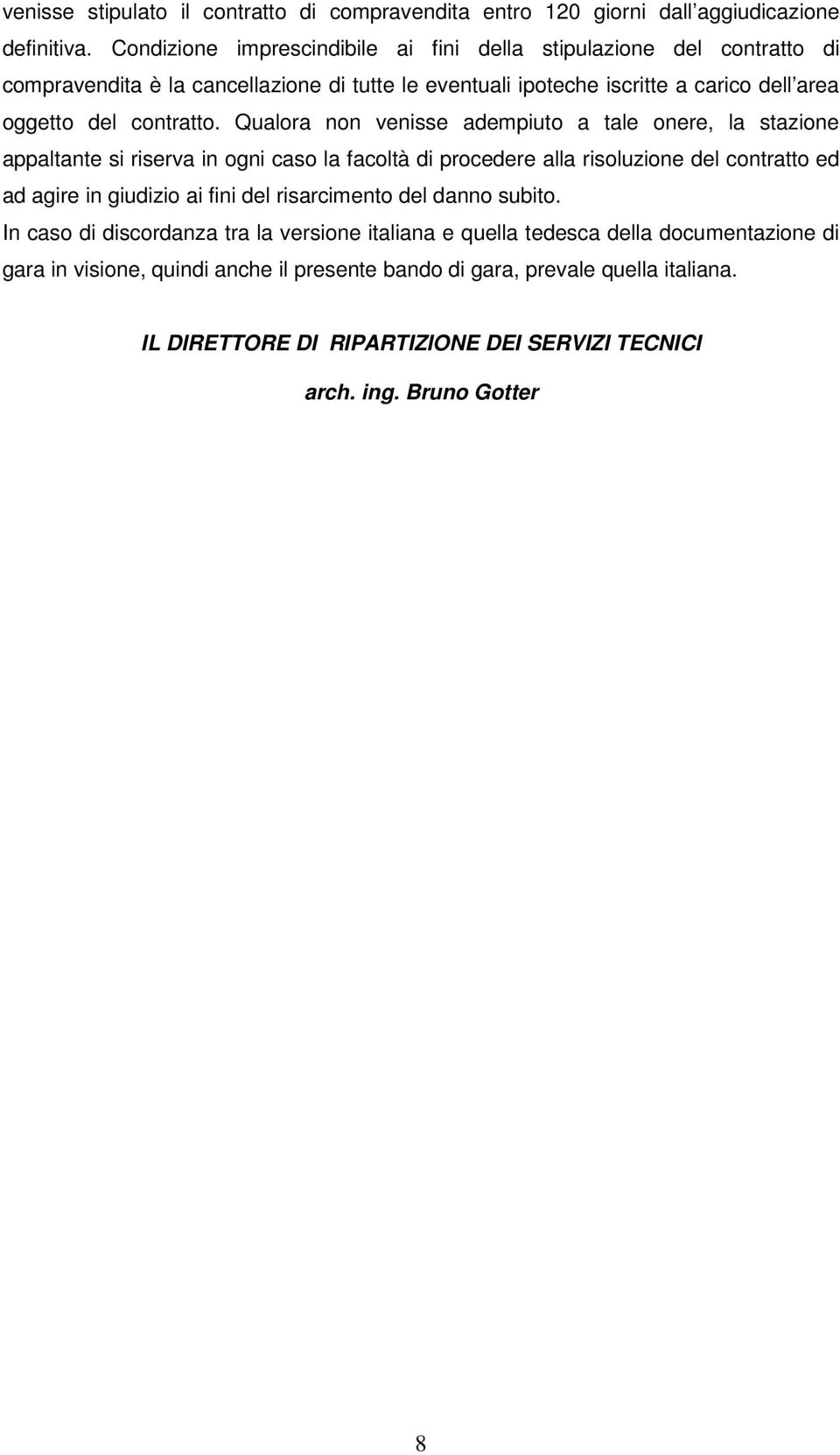 Qualora non venisse adempiuto a tale onere, la stazione appaltante si riserva in ogni caso la facoltà di procedere alla risoluzione del contratto ed ad agire in giudizio ai fini del