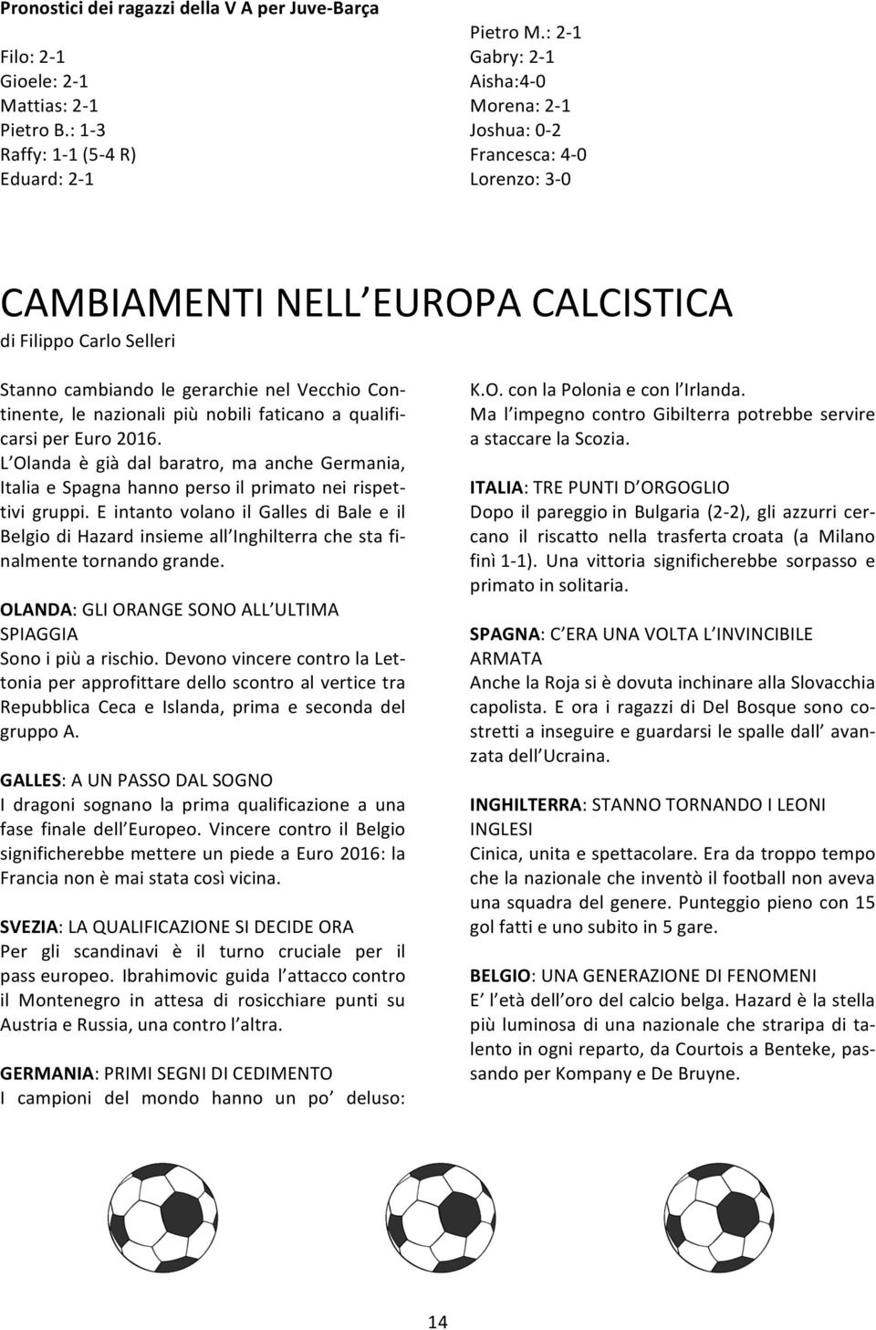 nazionali più nobili faticano a qualifi- carsi per Euro 2016. L Olanda è già dal baratro, ma anche Germania, Italia e Spagna hanno perso il primato nei rispet- tivi gruppi.