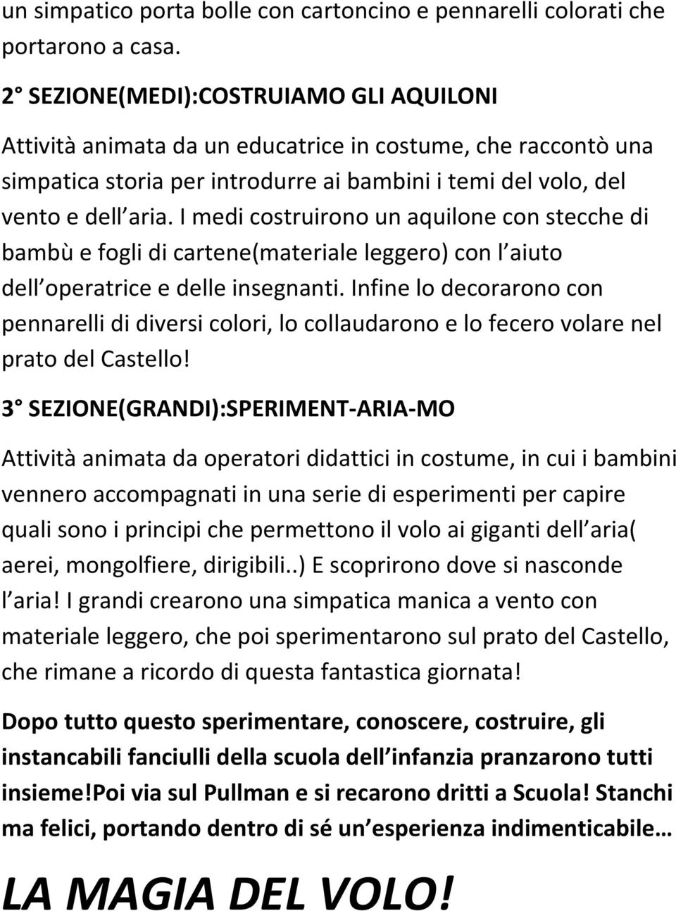 I medi costruirono un aquilone con stecche di bambù e fogli di cartene(materiale leggero) con l aiuto dell operatrice e delle insegnanti.