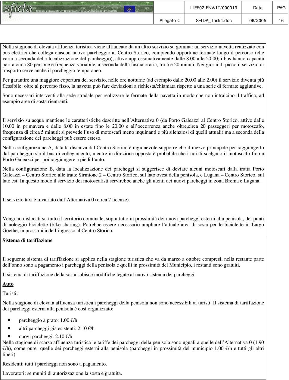 Centro Storico, compiendo opportune fermate lungo il percorso (che varia a seconda della localizzazione del parcheggio), attivo approssimativamente dalle 8.00 alle 20.