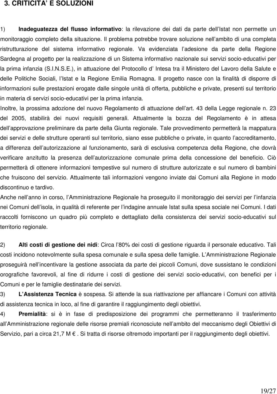 Va evidenziata l adesione da parte della Regione Sardegna al progetto per la realizzazione di un Sistema informativo nazionale sui servizi socio-educativi per la prima infanzia (S.I.N.S.E.