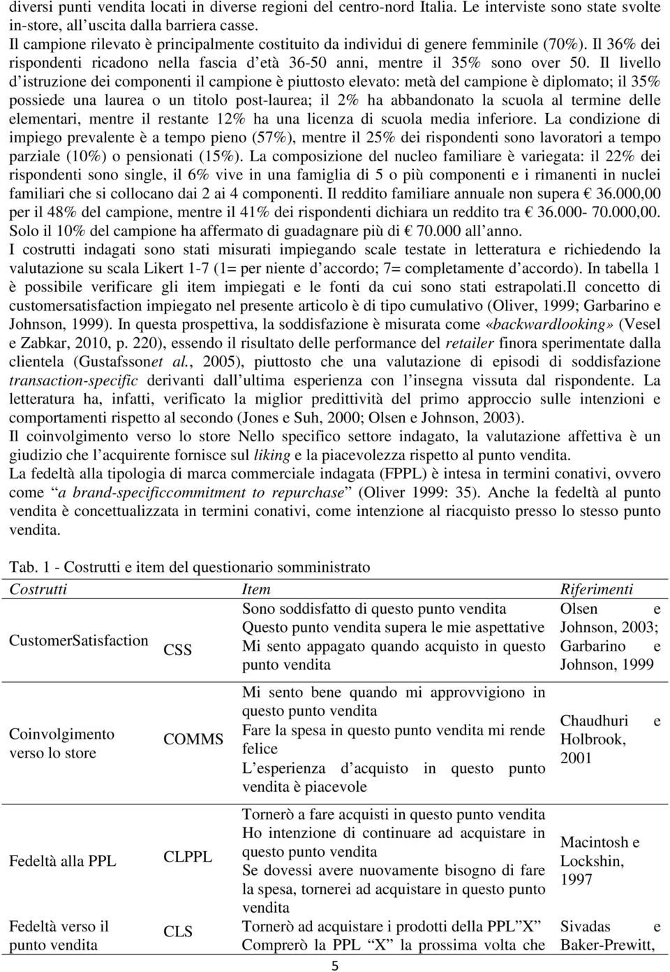 Il livello d istruzione dei componenti il campione è piuttosto elevato: metà del campione è diplomato; il 35% possiede una laurea o un titolo post-laurea; il 2% ha abbandonato la scuola al termine