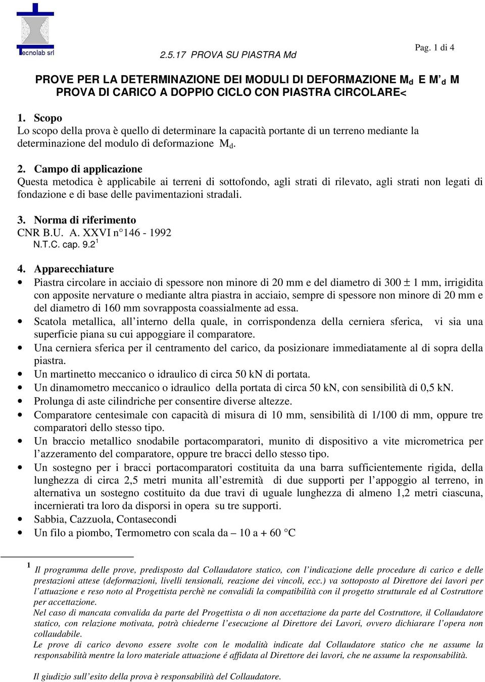 Campo di applicazione Questa metodica è applicabile ai terreni di sottofondo, agli strati di rilevato, agli strati non legati di fondazione e di base delle pavimentazioni stradali. 3.