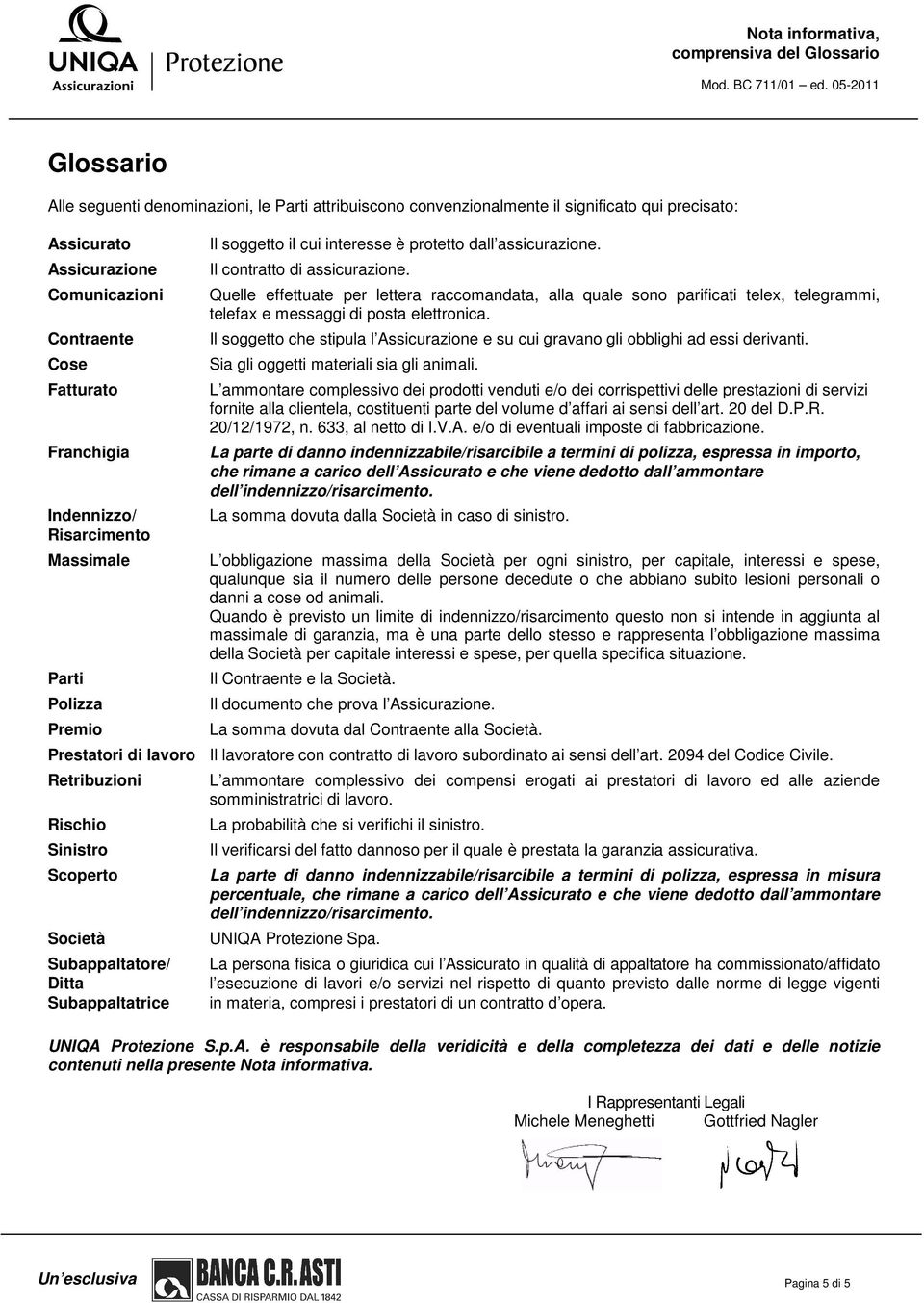 Indennizzo/ Risarcimento Massimale Parti Polizza Premio Il soggetto il cui interesse è protetto dall assicurazione. Il contratto di assicurazione.