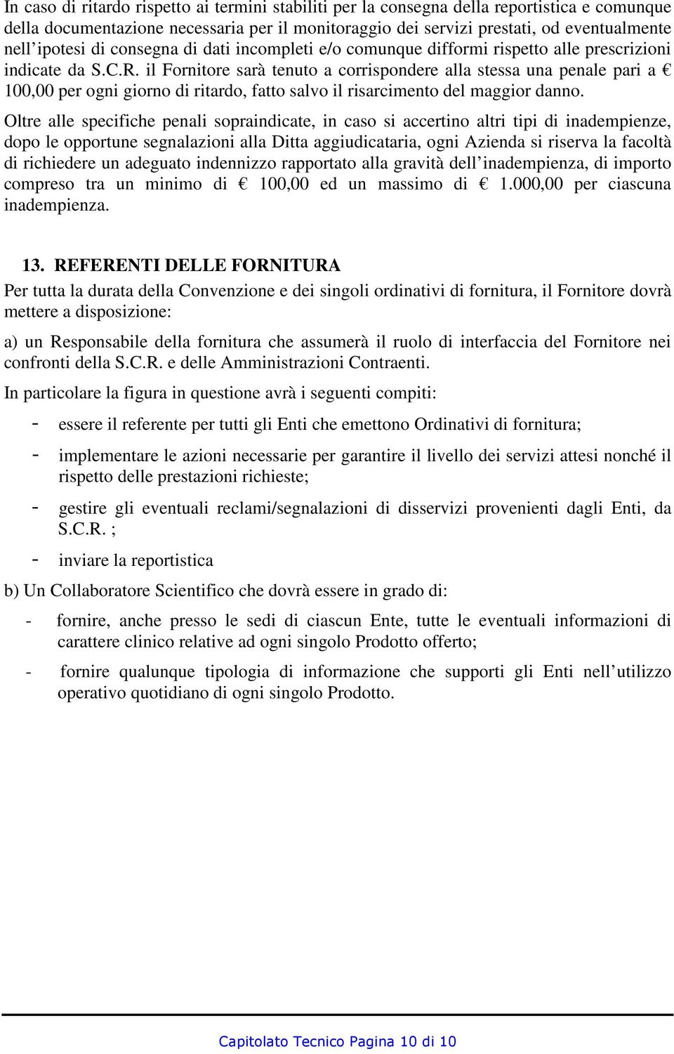 il Fornitore sarà tenuto a corrispondere alla stessa una penale pari a 100,00 per ogni giorno di ritardo, fatto salvo il risarcimento del maggior danno.