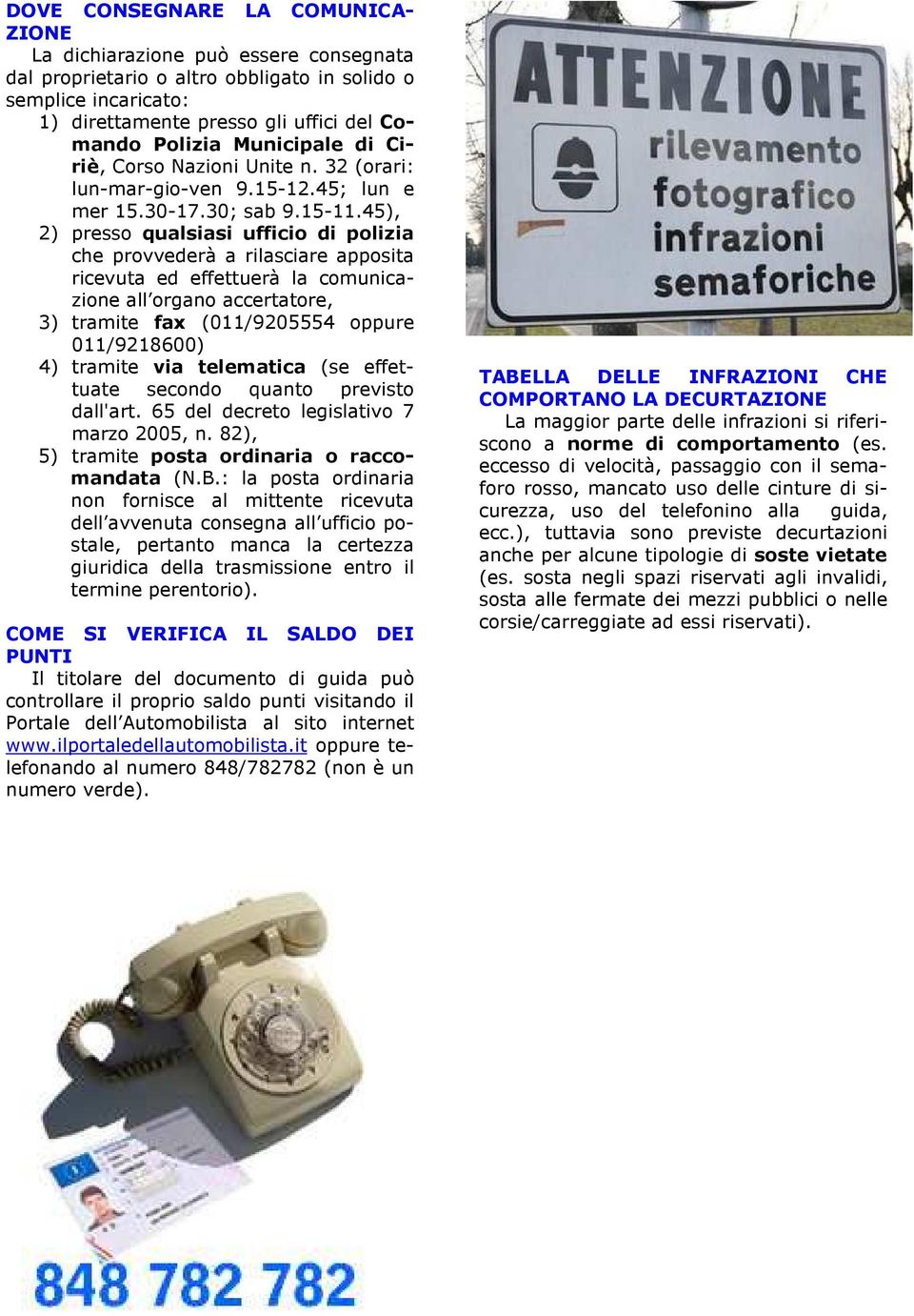 45), 2) presso qualsiasi ufficio di polizia che provvederà a rilasciare apposita ricevuta ed effettuerà la comunicazione all organo accertatore, 3) tramite fax (011/9205554 oppure 011/9218600) 4)