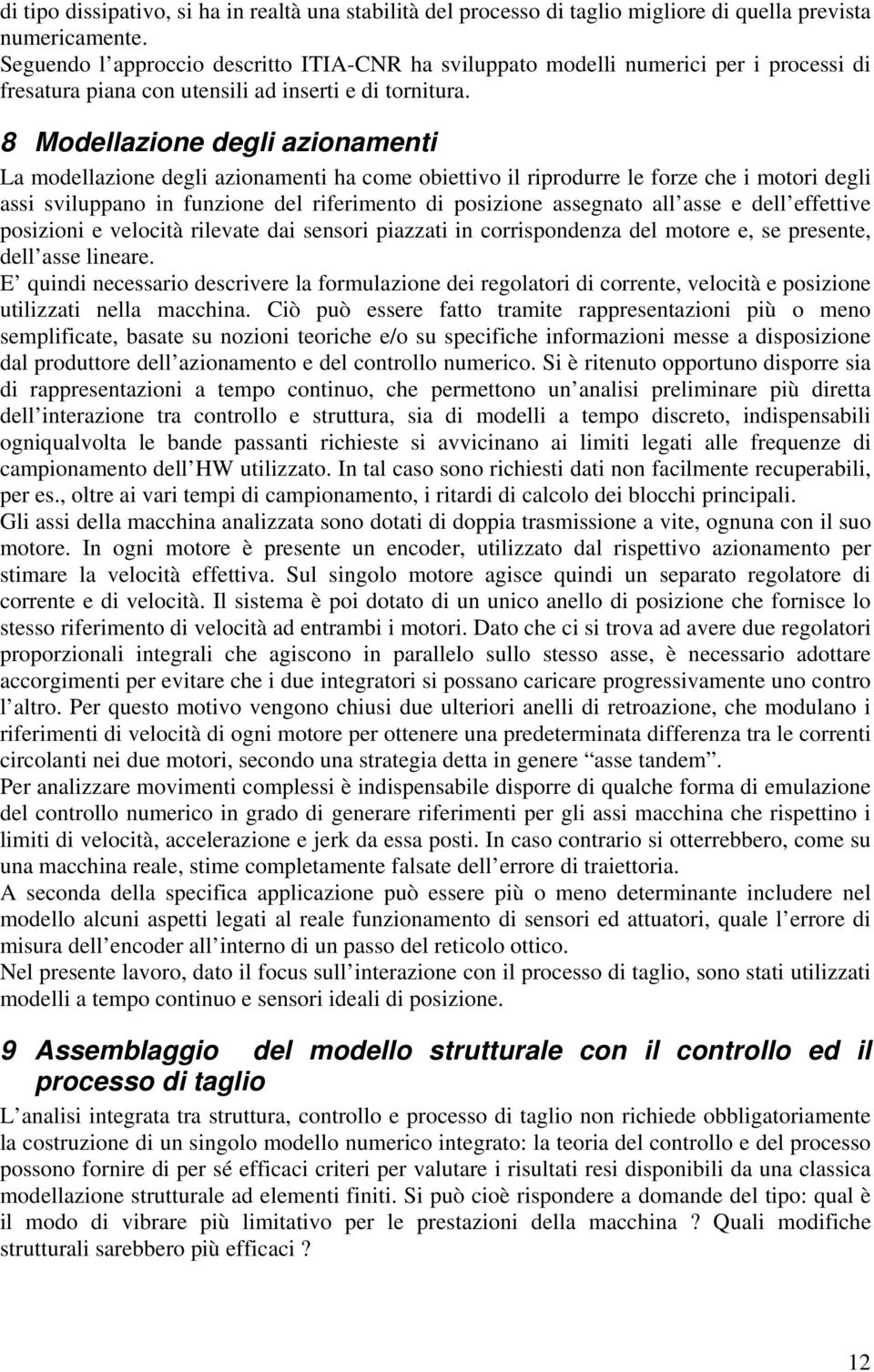 8 Modellazione degli azionamenti La modellazione degli azionamenti ha come obiettivo il riprodurre le forze che i motori degli assi sviluppano in funzione del riferimento di posizione assegnato all