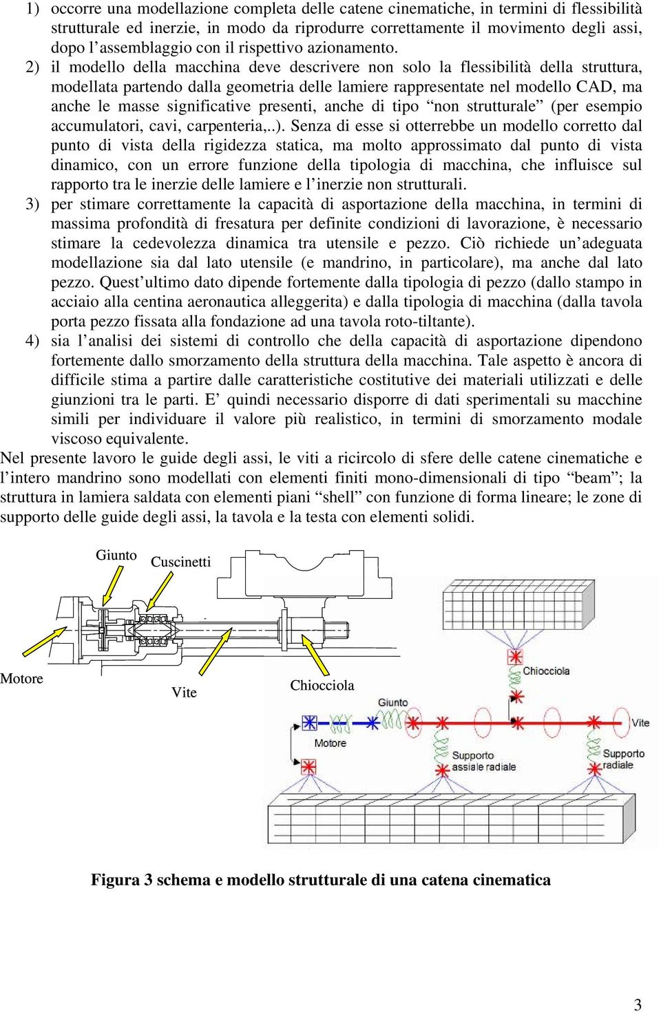 2) il modello della macchina deve descrivere non solo la flessibilità della struttura, modellata partendo dalla geometria delle lamiere rappresentate nel modello CAD, ma anche le masse significative