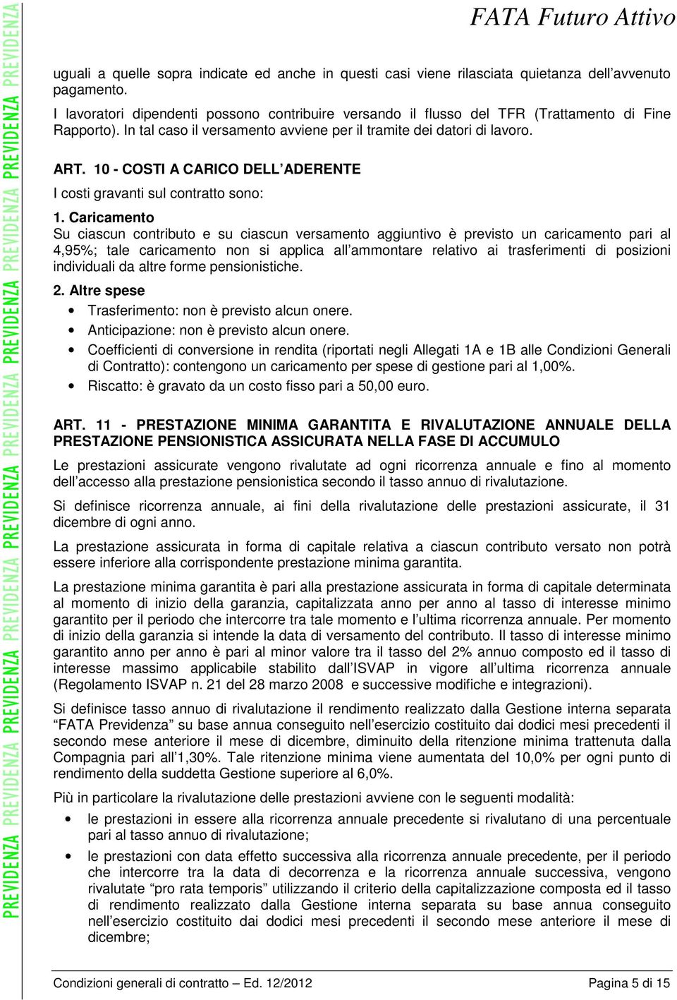 10 - COSTI A CARICO DELL ADERENTE I costi gravanti sul contratto sono: 1.