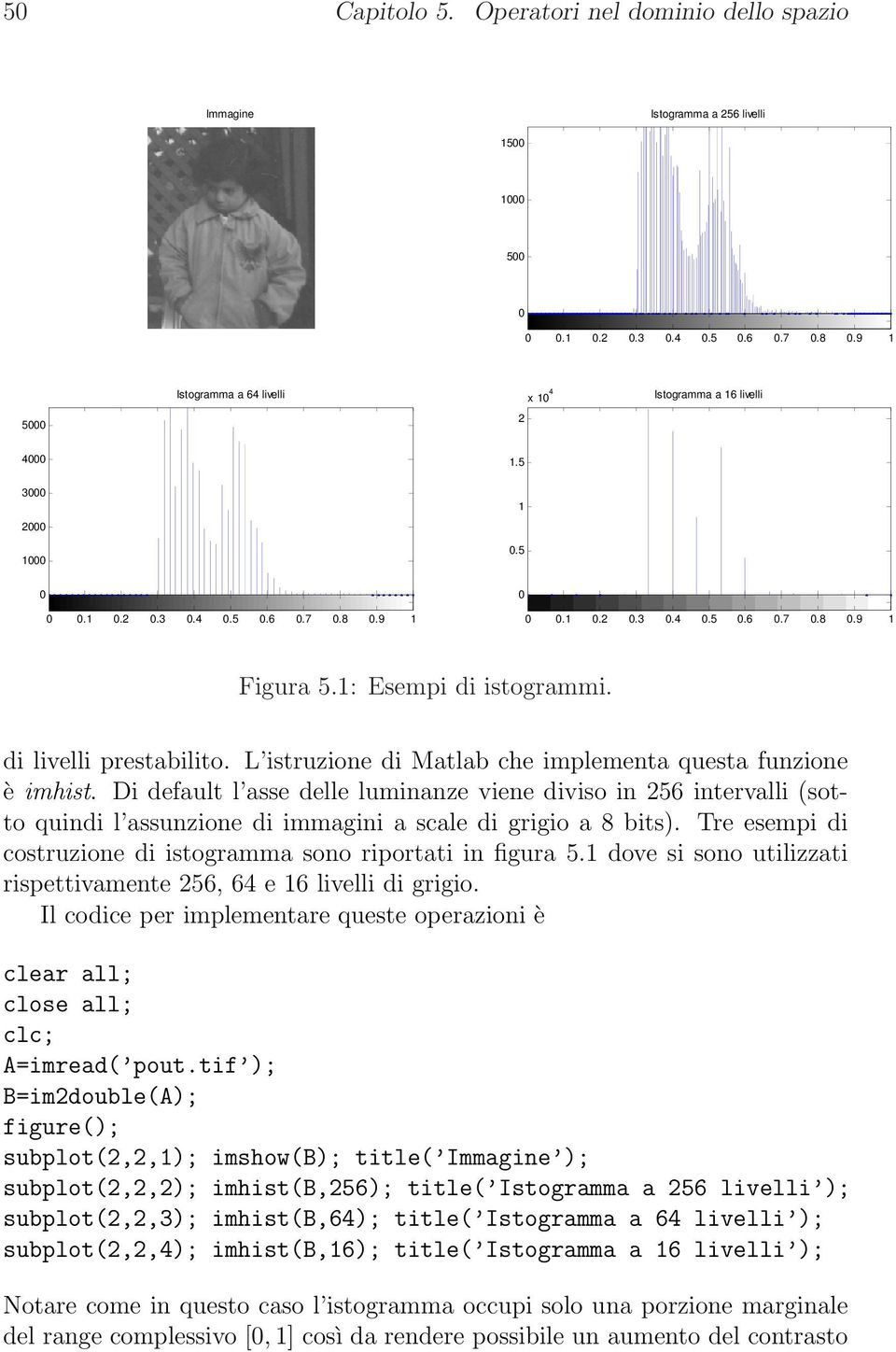 1: Esempi di istogrammi. di livelli prestabilito. L istruzione di Matlab che implementa questa funzione è imhist.