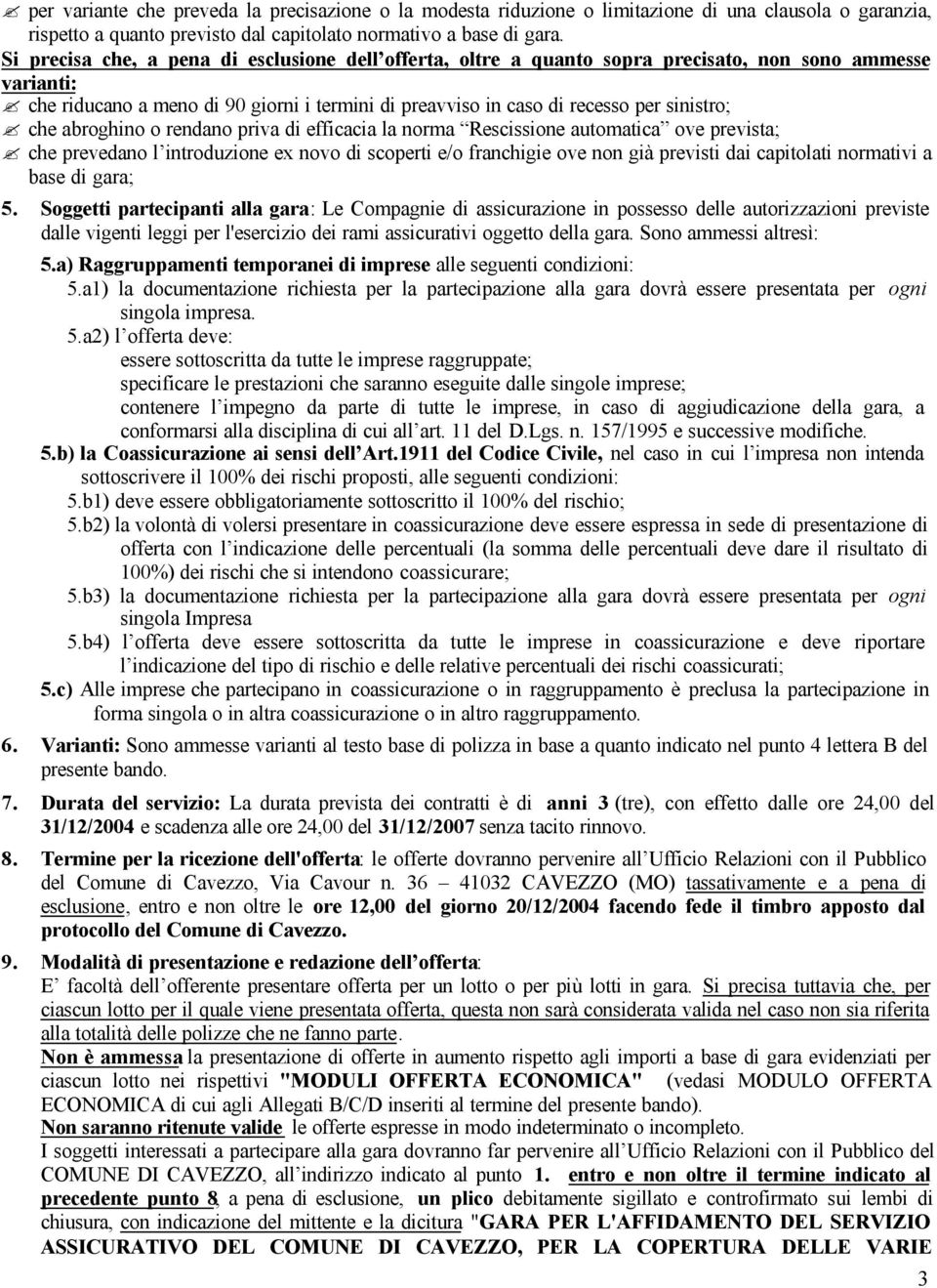 che abroghino o rendano priva di efficacia la norma Rescissione automatica ove prevista; che prevedano l introduzione ex novo di scoperti e/o franchigie ove non già previsti dai capitolati normativi