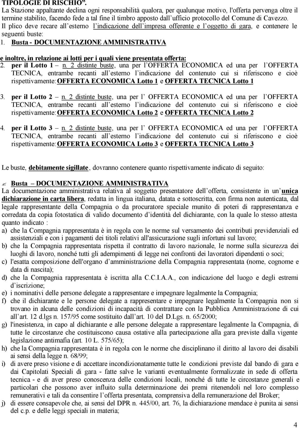 Comune di Cavezzo. Il plico deve recare all esterno l indicazione dell impresa offerente e l oggetto di gara, e contenere le seguenti buste: 1.