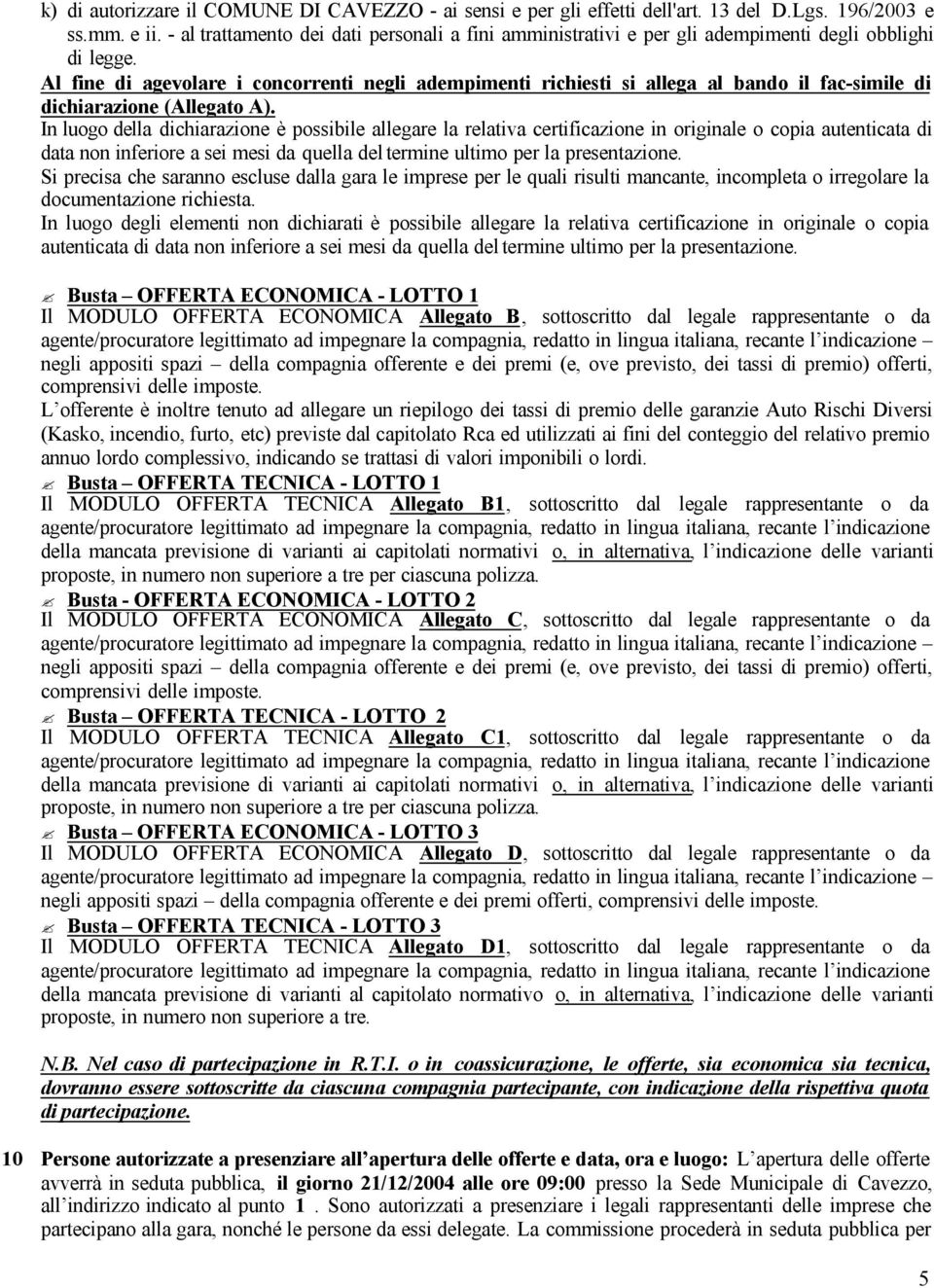 Al fine di agevolare i concorrenti negli adempimenti richiesti si allega al bando il fac-simile di dichiarazione (Allegato A).