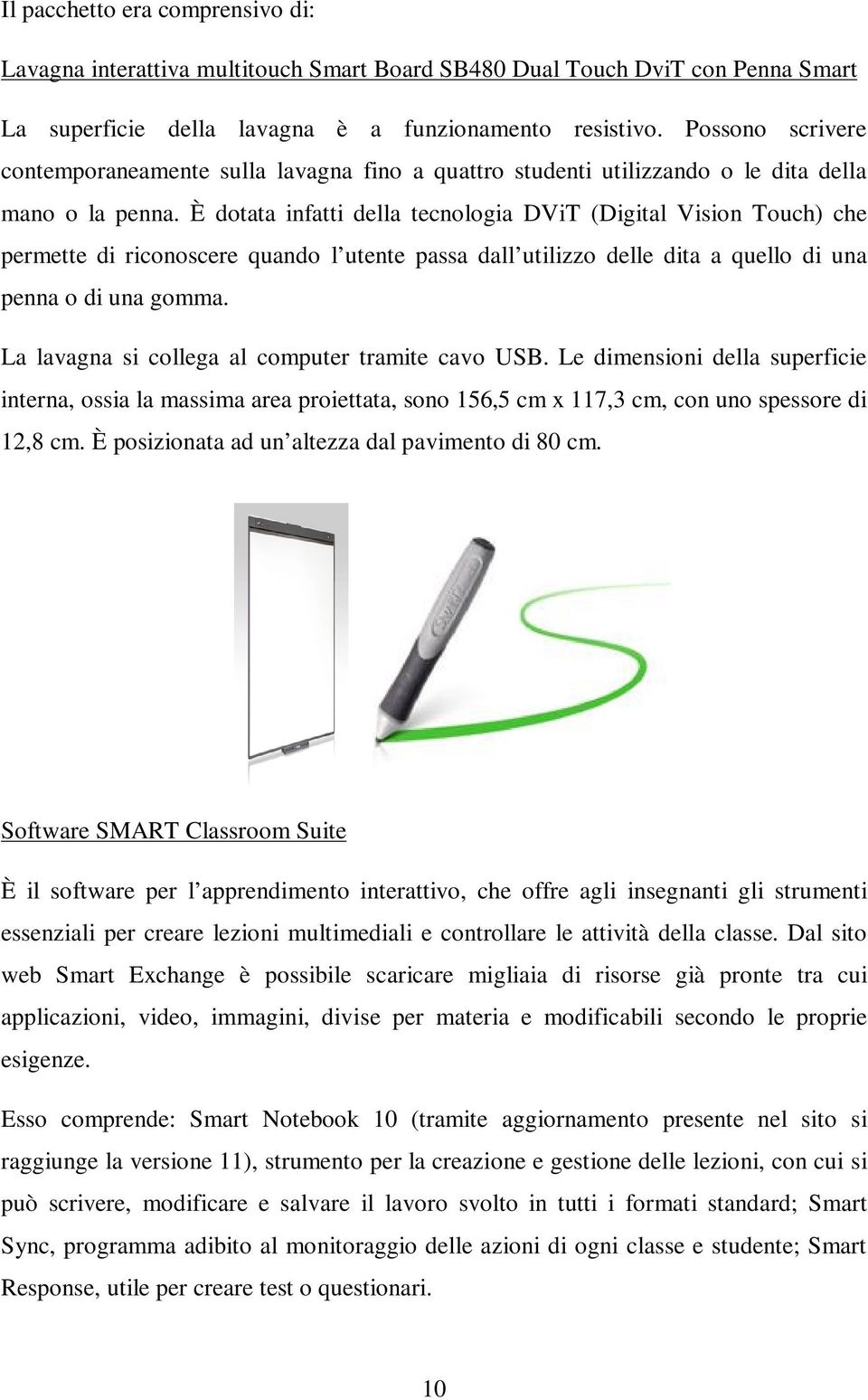 È dotata infatti della tecnologia DViT (Digital Vision Touch) che permette di riconoscere quando l utente passa dall utilizzo delle dita a quello di una penna o di una gomma.