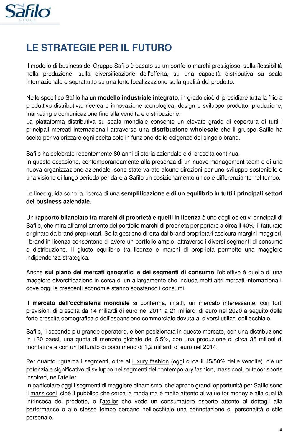 Nello specifico Safilo ha un modello industriale integrato, in grado cioè di presidiare tutta la filiera produttivo-distributiva: ricerca e innovazione tecnologica, design e sviluppo prodotto,