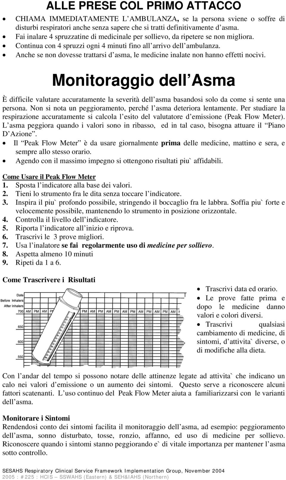 Anche se non dovesse trattarsi d asma, le medicine inalate non hanno effetti nocivi.