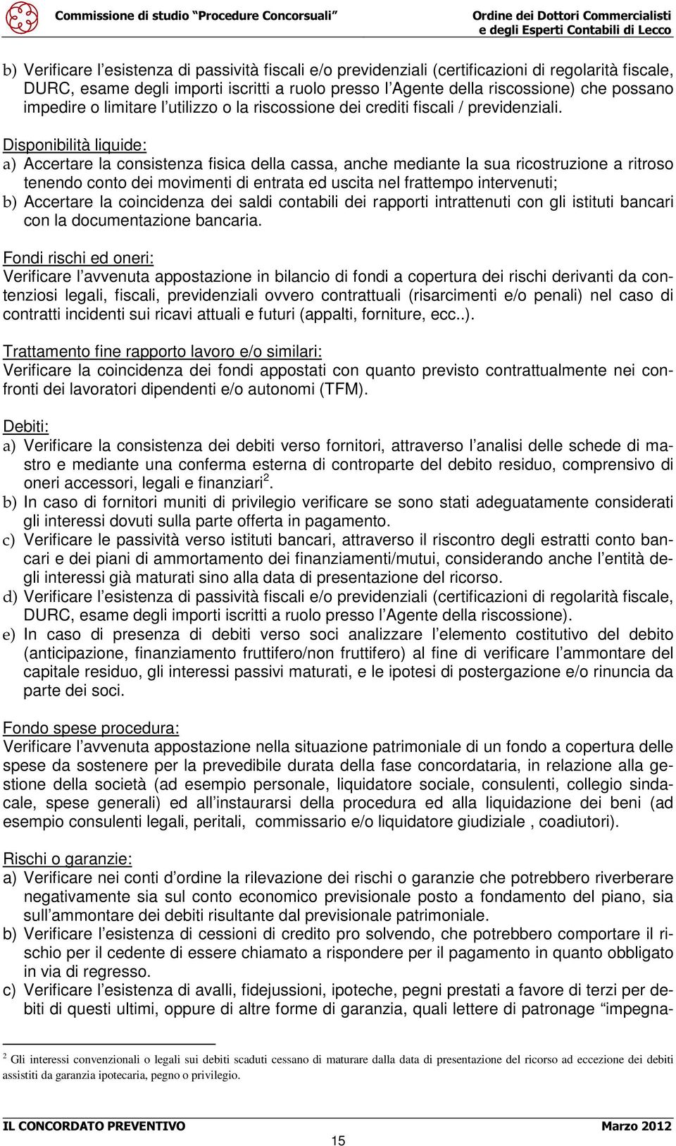 Disponibilità liquide: a) Accertare la consistenza fisica della cassa, anche mediante la sua ricostruzione a ritroso tenendo conto dei movimenti di entrata ed uscita nel frattempo intervenuti; b)