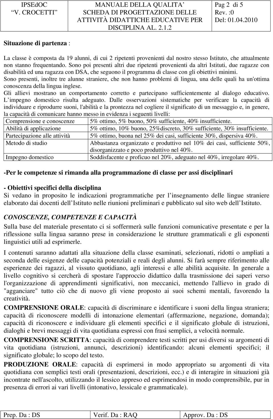 Sono presenti, inoltre tre alunne straniere, che non hanno problemi di lingua, una delle quali ha un'ottima conoscenza della lingua inglese.