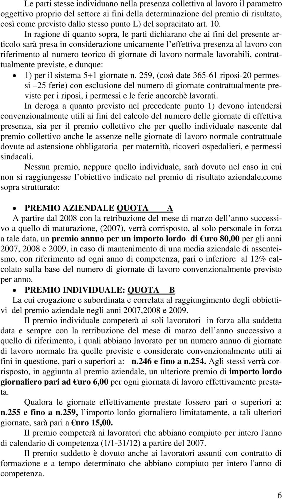 In ragione di quanto sopra, le parti dichiarano che ai fini del presente articolo sarà presa in considerazione unicamente l effettiva presenza al lavoro con riferimento al numero teorico di giornate