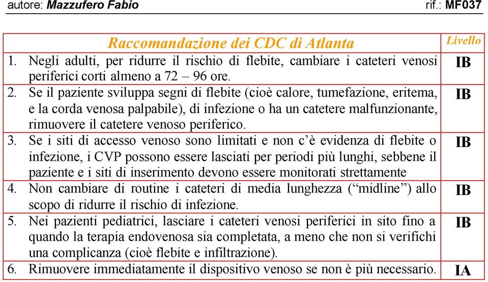 Se i siti di accesso venoso sono limitati e non c è evidenza di flebite o IB infezione, i CVP possono essere lasciati per periodi più lunghi, sebbene il paziente e i siti di inserimento devono essere