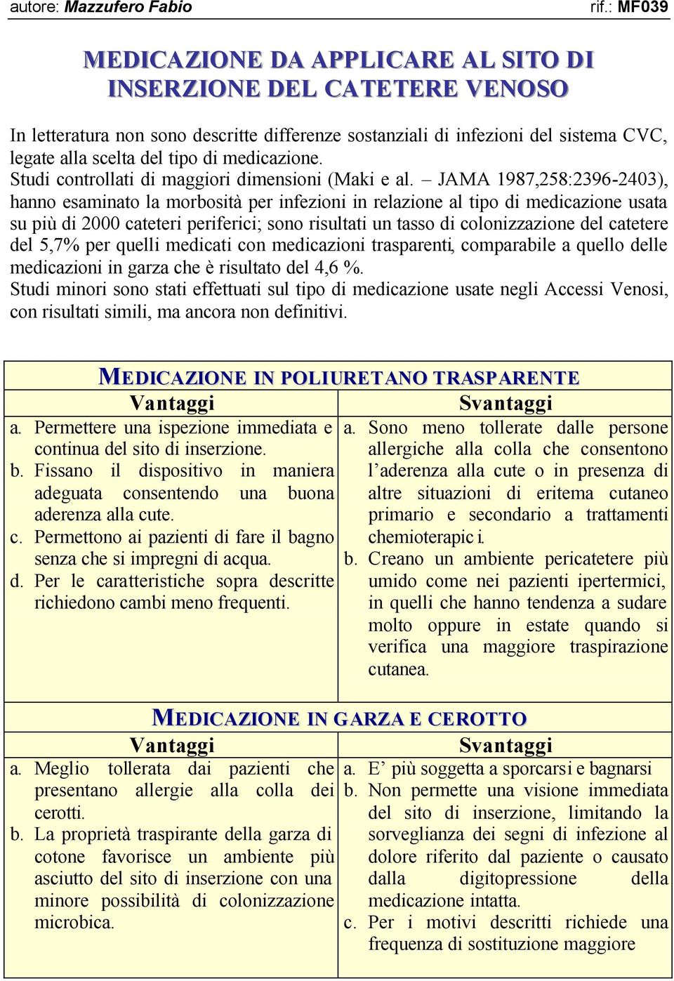 JAMA 1987,258:2396-2403), hanno esaminato la morbosità per infezioni in relazione al tipo di medicazione usata su più di 2000 cateteri periferici; sono risultati un tasso di colonizzazione del