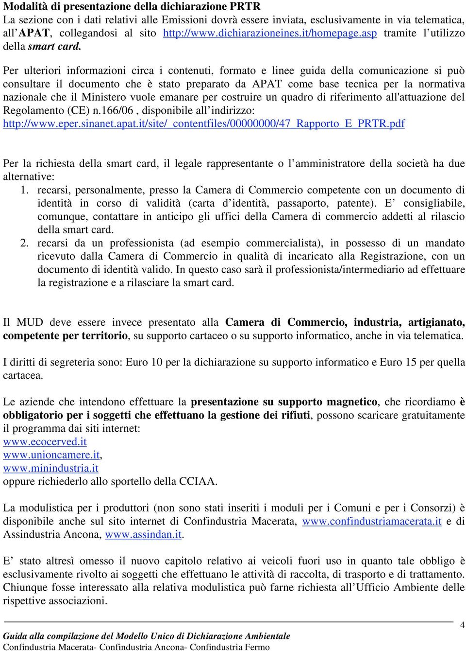 Per ulteriori informazioni circa i contenuti, formato e linee guida della comunicazione si può consultare il documento che è stato preparato da APAT come base tecnica per la normativa nazionale che