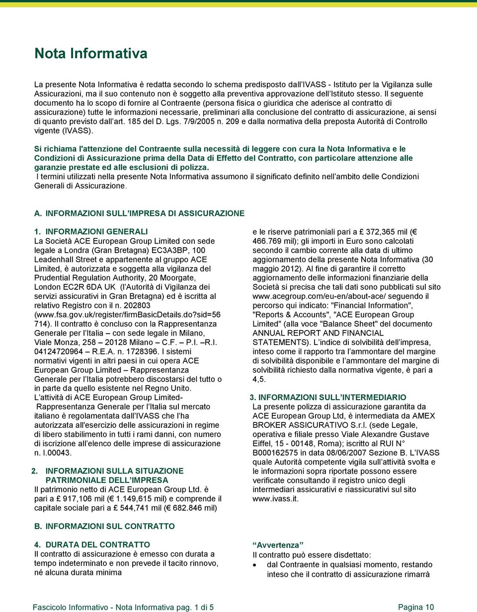 Il seguente documento ha lo scopo di fornire al Contraente (persona fisica o giuridica che aderisce al contratto di assicurazione) tutte le informazioni necessarie, preliminari alla conclusione del