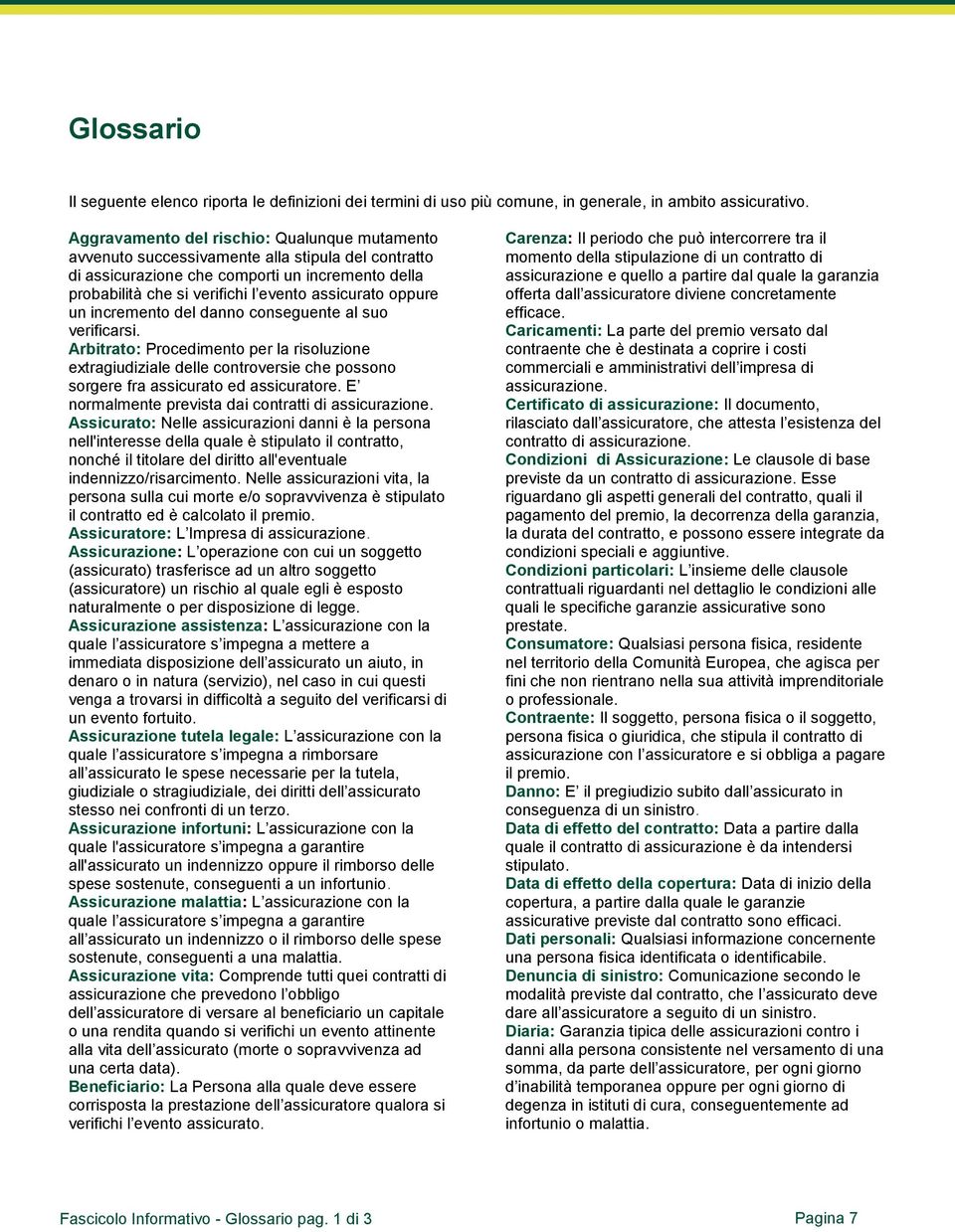 oppure un incremento del danno conseguente al suo verificarsi. Arbitrato: Procedimento per la risoluzione extragiudiziale delle controversie che possono sorgere fra assicurato ed assicuratore.