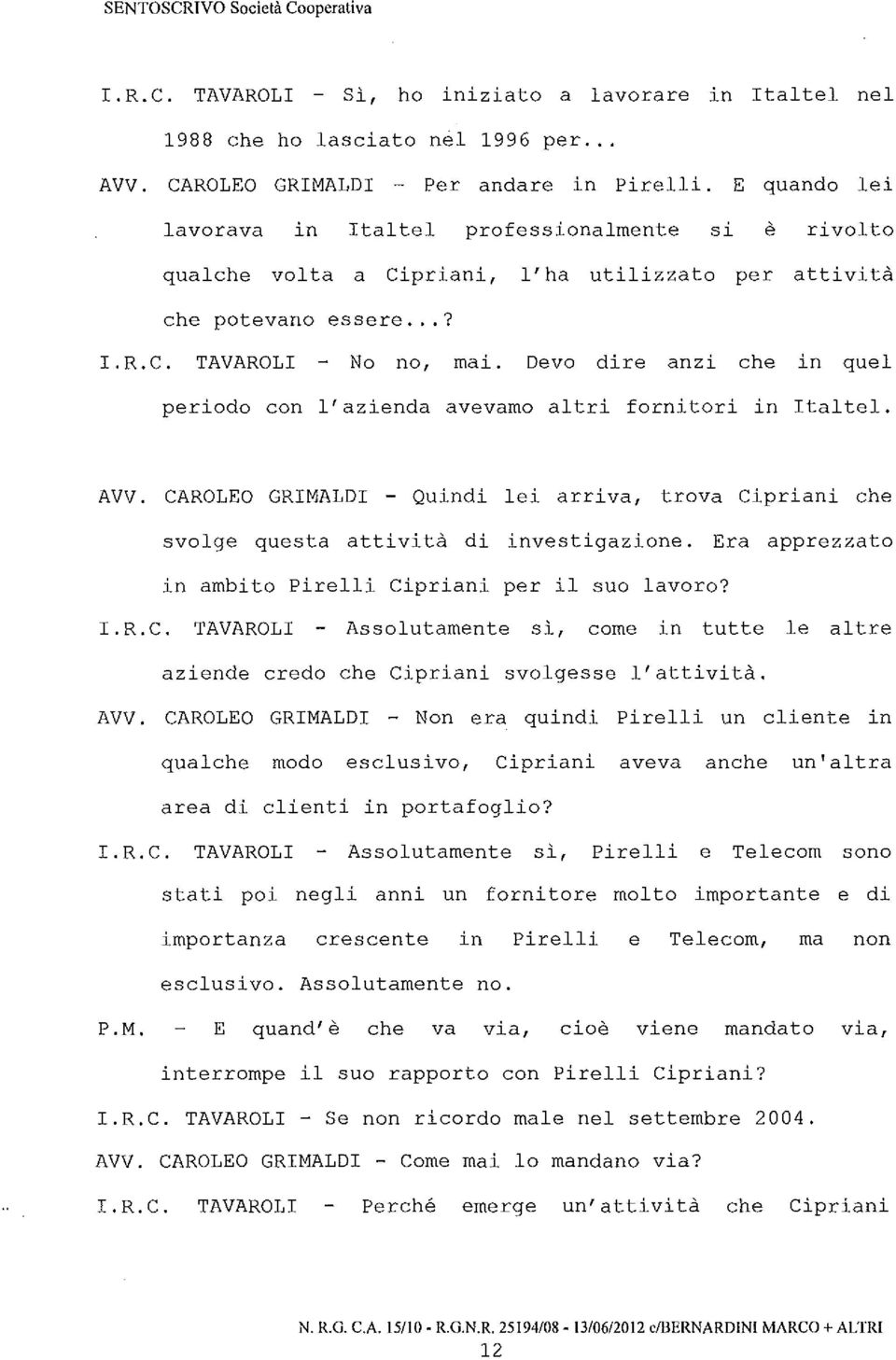 Devo dire anzi che in quel periodo con l'azienda avevamo altri fornitori in Italtel. AVV. CAROLEO GRIMALDI - Quindi lei arriva, trova Cipriani che svolge questa attività di investigazione.