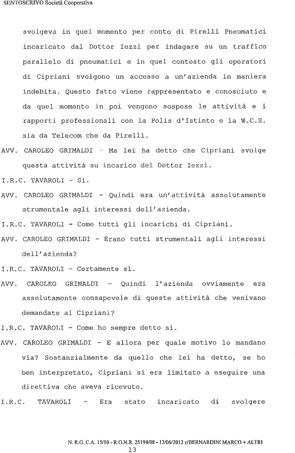 Questo fatto viene rappresentato e conosciuto e da quel momento in poi vengono sospese le attività e i rapporti professionali con la Polis d'istinto e la W.C.S. sia da Telecom che da Pirelli. AVV.