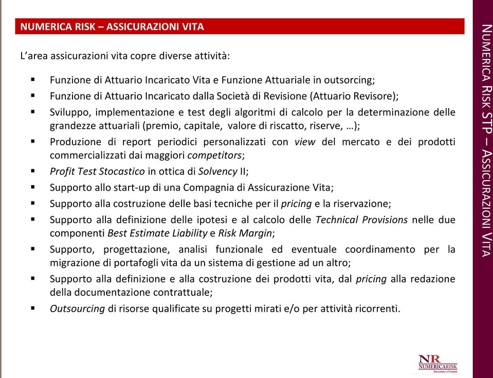 ); Produzione di report periodici personalizzati con view del mercato e dei prodotti commercializzati dai maggiori competitors; Profit Test Stocastico in ottica di Solvency II; Supporto allo start-up