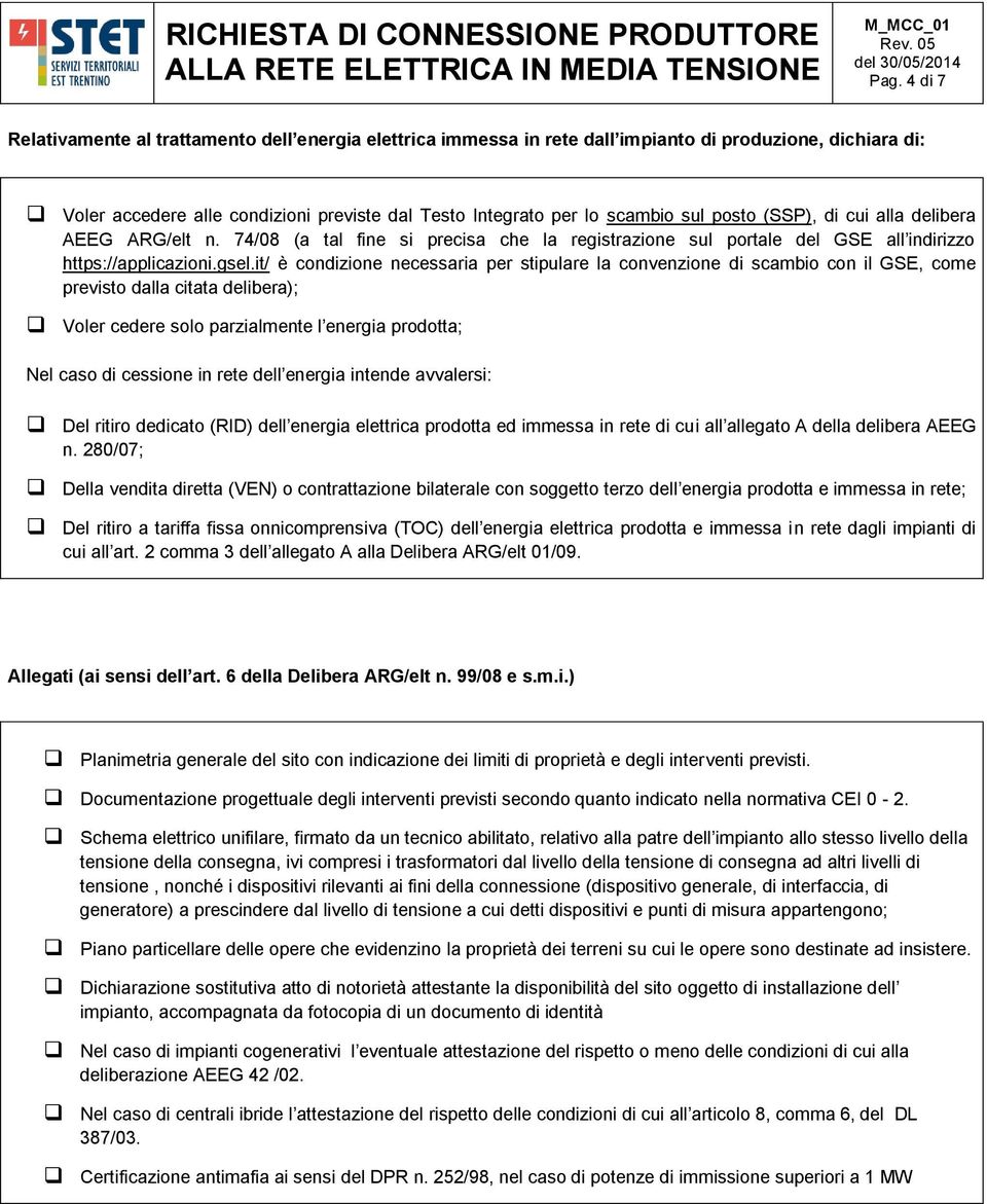 it/ è condizione necessaria per stipulare la convenzione di scambio con il GSE, come previsto dalla citata delibera); Voler cedere solo parzialmente l energia prodotta; Nel caso di cessione in rete